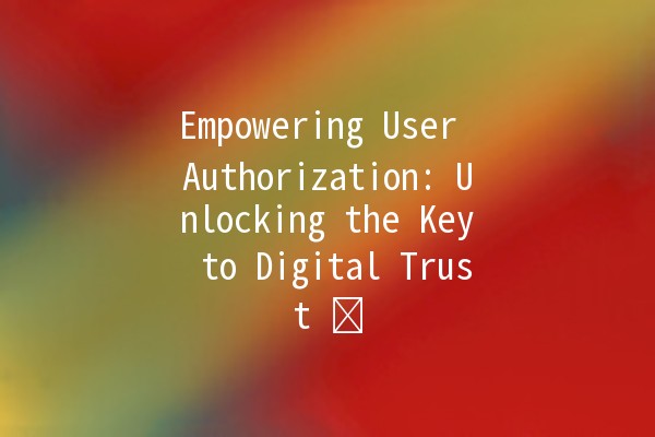 Empowering User Authorization: Unlocking the Key to Digital Trust 🔑🛡️