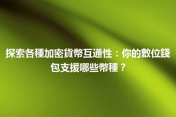 探索各種加密貨幣互通性：你的數位錢包支援哪些幣種？🪙💼
