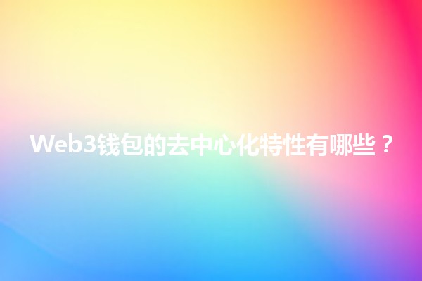 Web3钱包的去中心化特性有哪些？🔑🌐