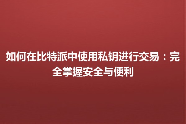 如何在比特派中使用私钥进行交易:完全掌握安全与便利 如何在比特派中使用私钥进行交易:完全掌握安全与便利