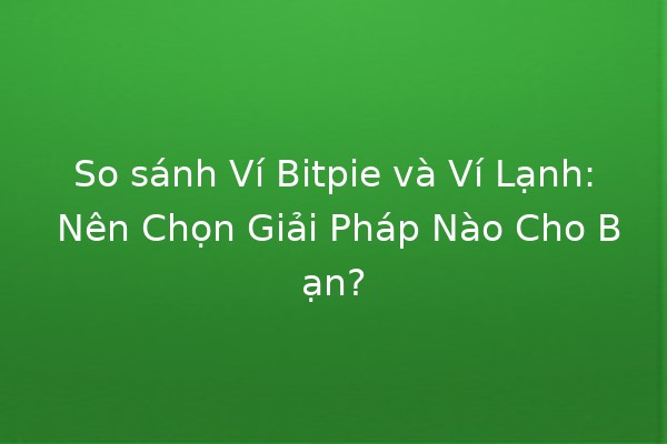So sánh Ví Bitpie và Ví Lạnh: Nên Chọn Giải Pháp Nào Cho Bạn? 🔒💰