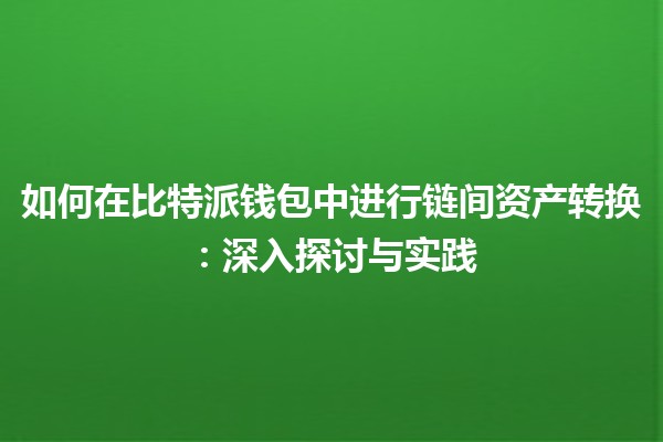 如何在比特派钱包中进行链间资产转换:深入探讨与实践 如何在比特派钱包中进行链间资产转换:深入探讨与实践