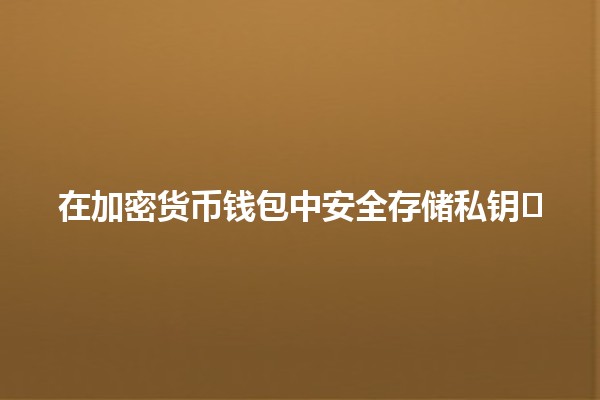 在加密货币钱包中安全存储私钥🛡️🔑