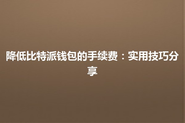 降低比特派钱包的手续费💰：实用技巧分享