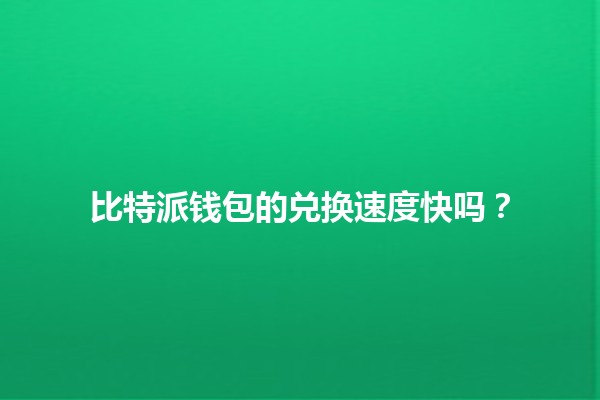 比特派钱包的兑换速度快吗？💰💨