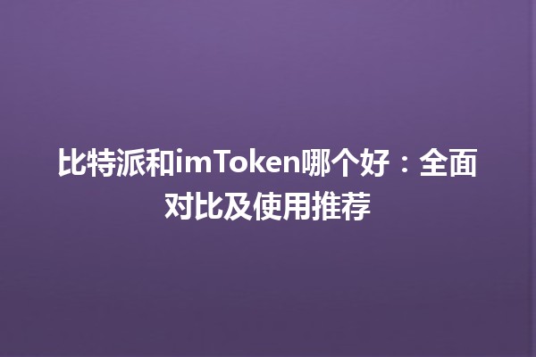 比特派和imToken哪个好:全面对比及使用推荐 比特派和imToken哪个好:全面对比及使用推荐