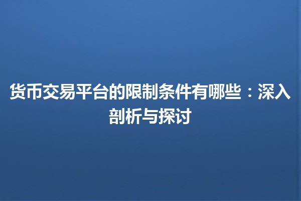 货币交易平台的限制条件有哪些：深入剖析与探讨