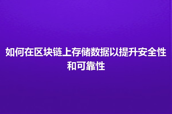 如何在区块链上存储数据以提升安全性和可靠性 🔒📊