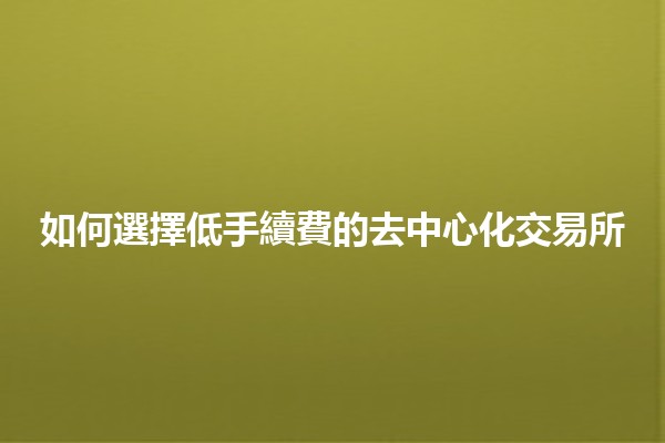 如何選擇低手續費的去中心化交易所💰🔍 如何選擇低手續費的去中心化交易所💰🔍