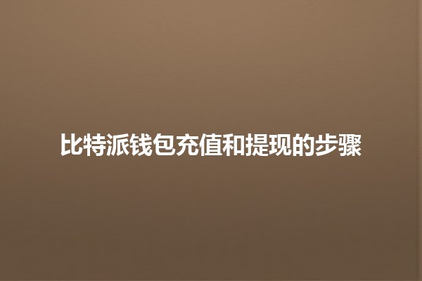 比特派钱包充值和提现的步骤💰🚀 比特派钱包充值和提现的步骤💰🚀