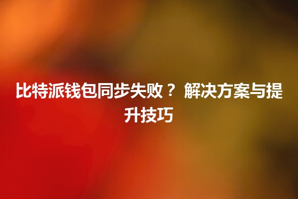 比特派钱包同步失败?💔 解决方案与提升技巧 比特派钱包同步失败?💔 解决方案与提升技巧