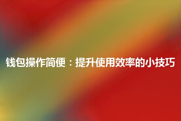 钱包操作简便:提升使用效率的小技巧💡💳 钱包操作简便:提升使用效率的小技巧💡💳