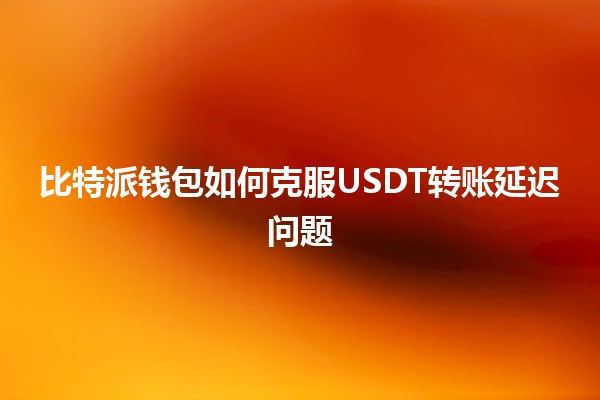 比特派钱包如何克服USDT转账延迟问题 🤔💰 比特派钱包如何克服USDT转账延迟问题 🤔💰