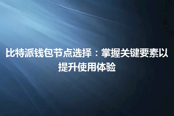 比特派钱包节点选择:掌握关键要素以提升使用体验 比特派钱包节点选择:掌握关键要素以提升使用体验