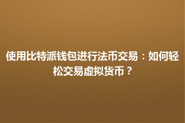 使用比特派钱包进行法币交易:如何轻松交易虚拟货币? 使用比特派钱包进行法币交易:如何轻松交易虚拟货币?