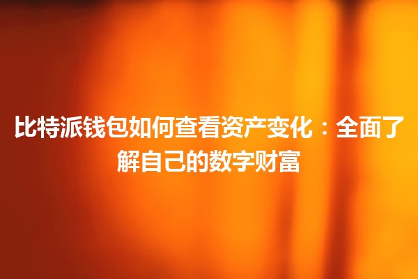 比特派钱包如何查看资产变化:全面了解自己的数字财富 比特派钱包如何查看资产变化:全面了解自己的数字财富