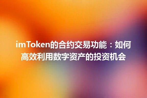 imToken的合约交易功能:如何高效利用数字资产的投资机会 imToken的合约交易功能:如何高效利用数字资产的投资机会
