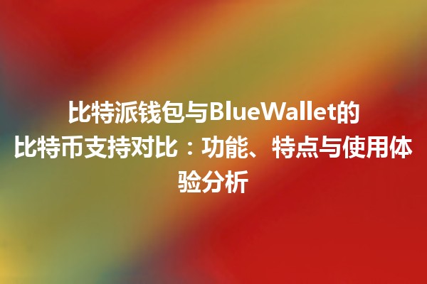 比特派钱包与BlueWallet的比特币支持对比:功能、特点与使用体验分析 比特派钱包与BlueWallet的比特币支持对比:功能、特点与使用体验分析