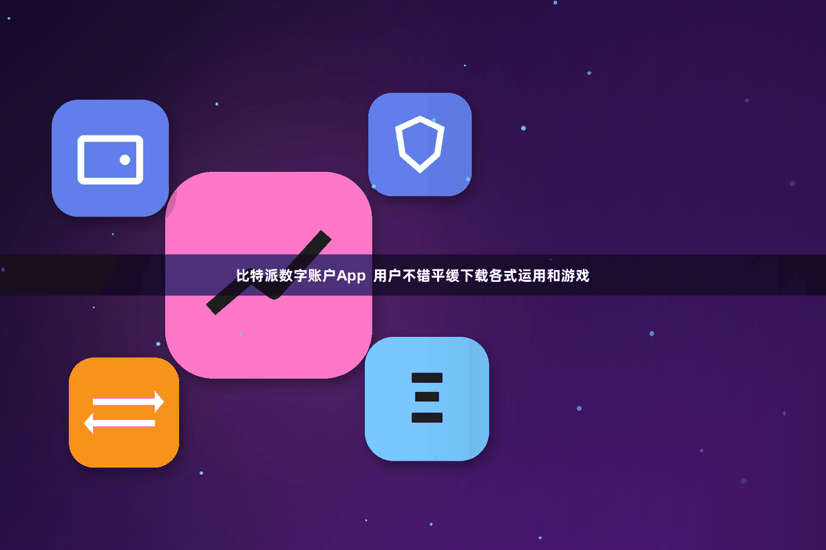 比特派数字账户App  用户不错平缓下载各式运用和游戏
